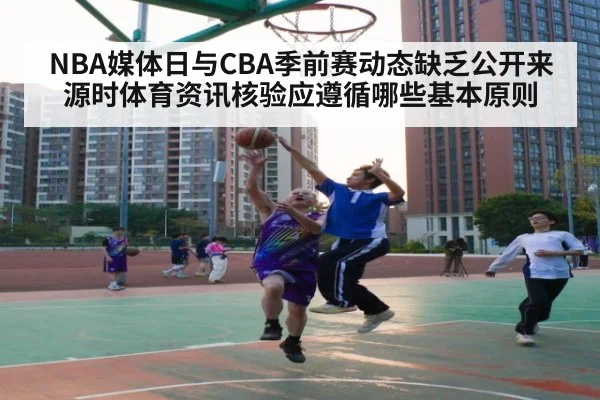 NBA媒体日与CBA季前赛动态缺乏公开来源时体育资讯核验应遵循哪些基本原则