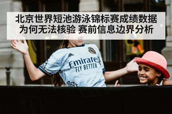 北京世界短池游泳锦标赛成绩数据为何无法核验 赛前信息边界分析